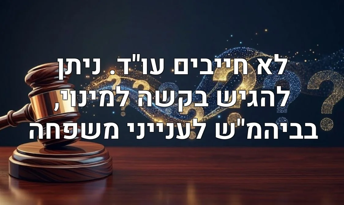 לא חייבים עו"ד. ניתן להגיש בקשה למינוי, בביהמ"ש לענייני משפחה