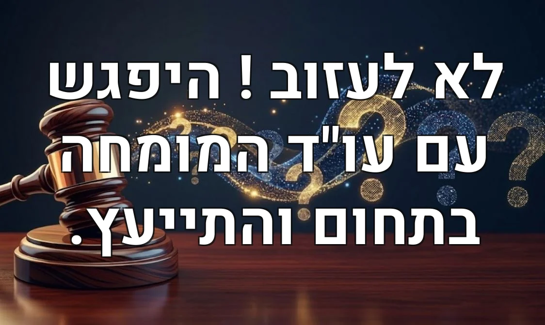 לא לעזוב ! היפגש עם עו"ד המומחה בתחום והתייעץ.