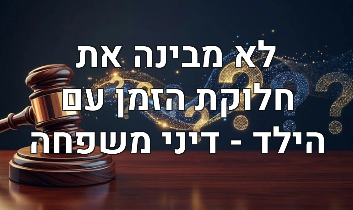 לא מבינה את חלוקת הזמן עם הילד - דיני משפחה