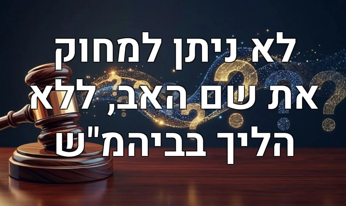 לא ניתן למחוק את שם האב, ללא הליך בביהמ"ש
