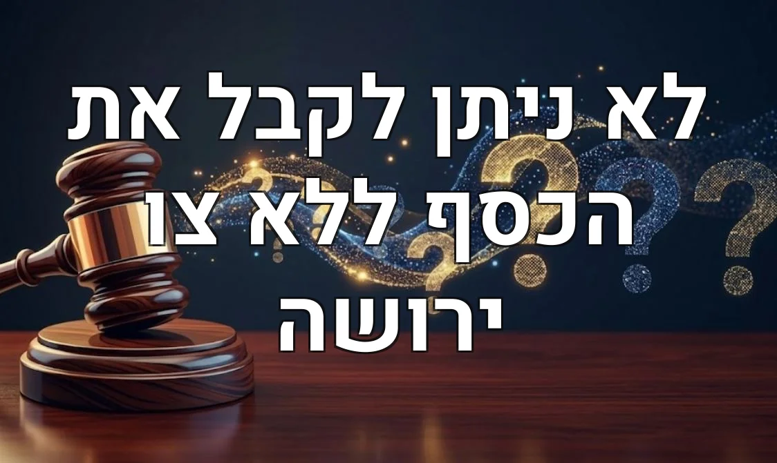 לא ניתן לקבל את הכסף ללא צו ירושה