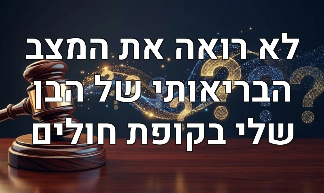 לא רואה את המצב הבריאותי של הבן שלי בקופת חולים