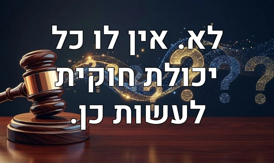 לא. אין לו כל יכולת חוקית לעשות כן.