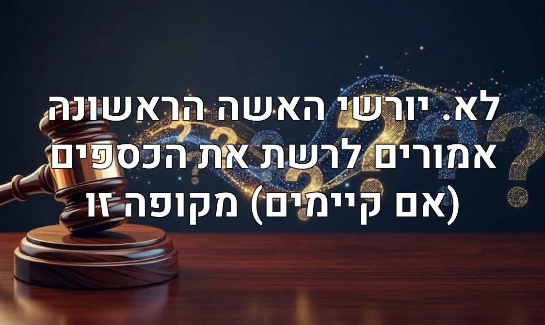 לא. יורשי האשה הראשונה אמורים לרשת את הכספים (אם קיימים) מקופה זו