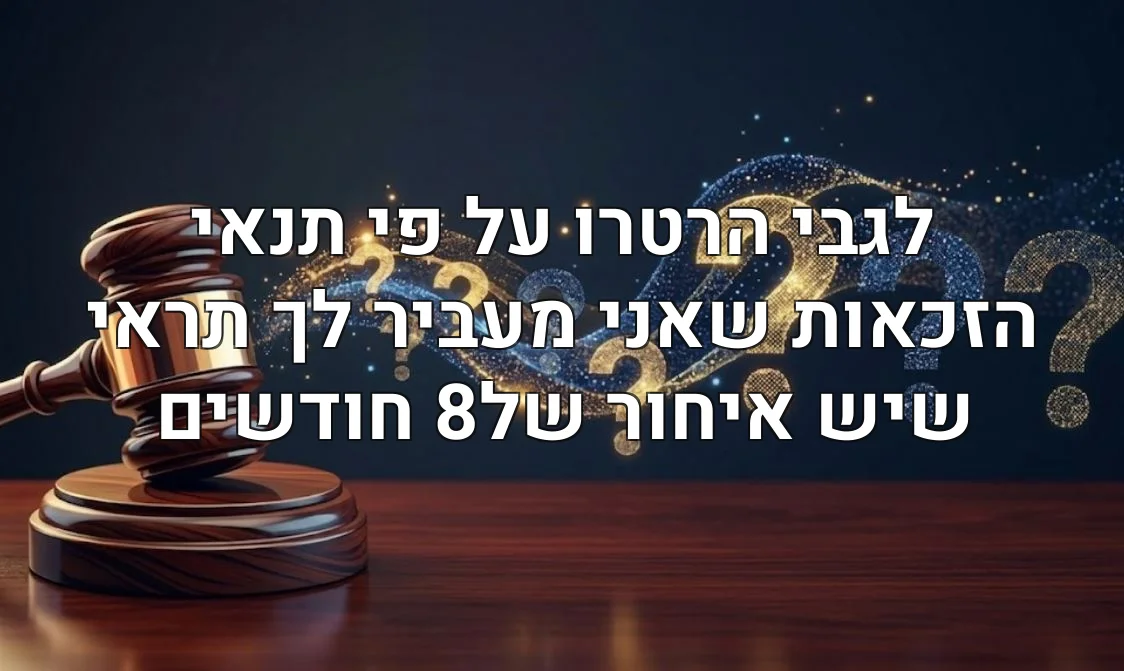 לגבי הרטרו על פי תנאי הזכאות שאני מעביר לך תראי שיש איחור של8 חודשים