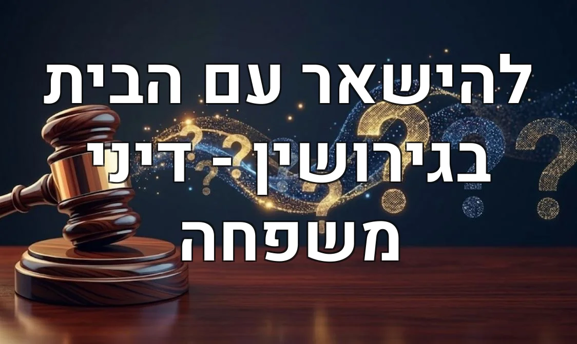 להישאר עם הבית בגירושין - דיני משפחה