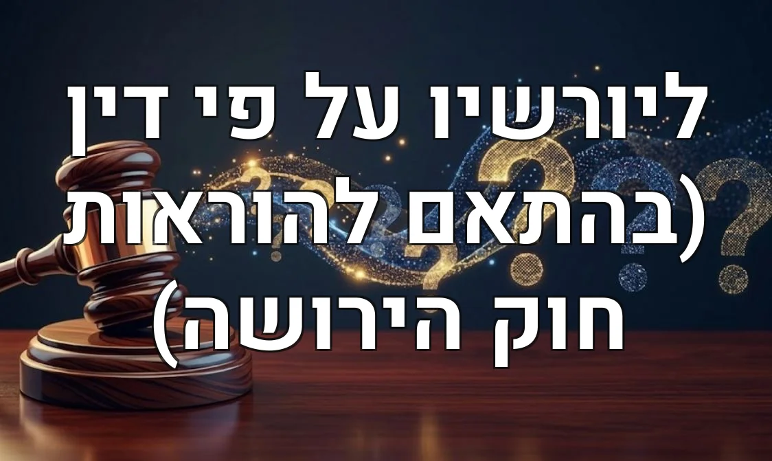 ליורשיו על פי דין (בהתאם להוראות חוק הירושה)