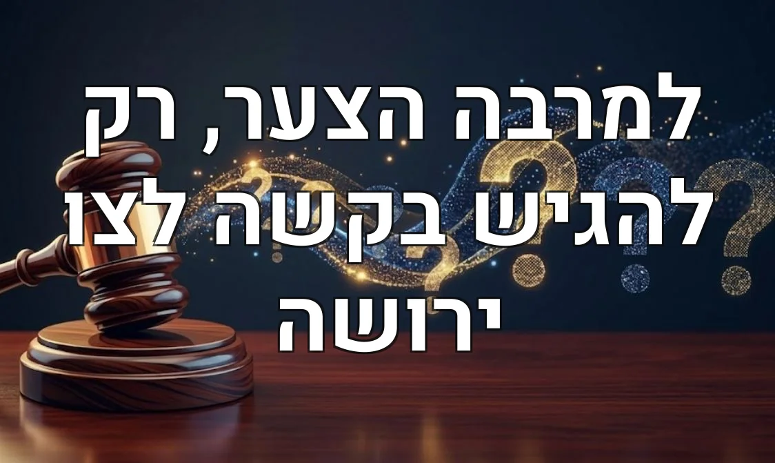 למרבה הצער, רק להגיש בקשה לצו ירושה
