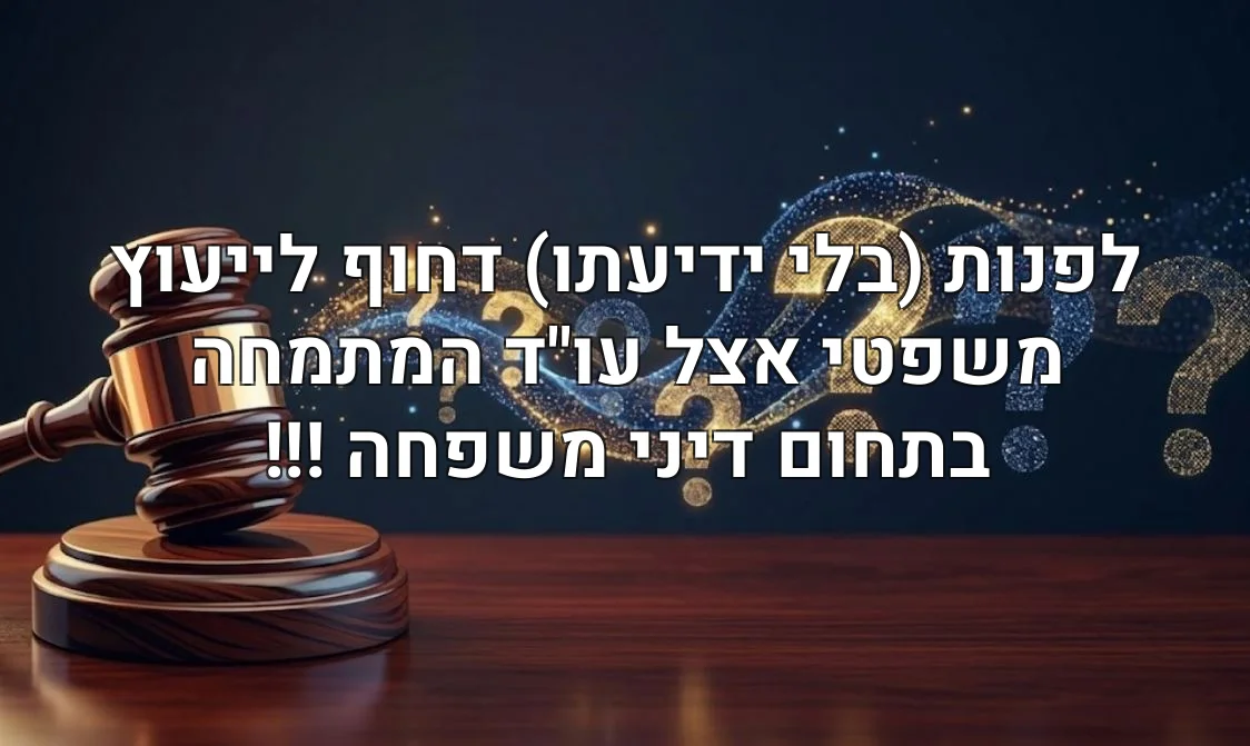 לפנות (בלי ידיעתו) דחוף לייעוץ משפטי אצל עו"ד המתמחה בתחום דיני משפחה !!!