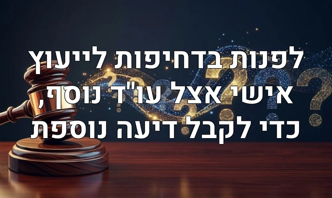 לפנות בדחיפות לייעוץ אישי אצל עו"ד נוסף, כדי לקבל דיעה נוספת