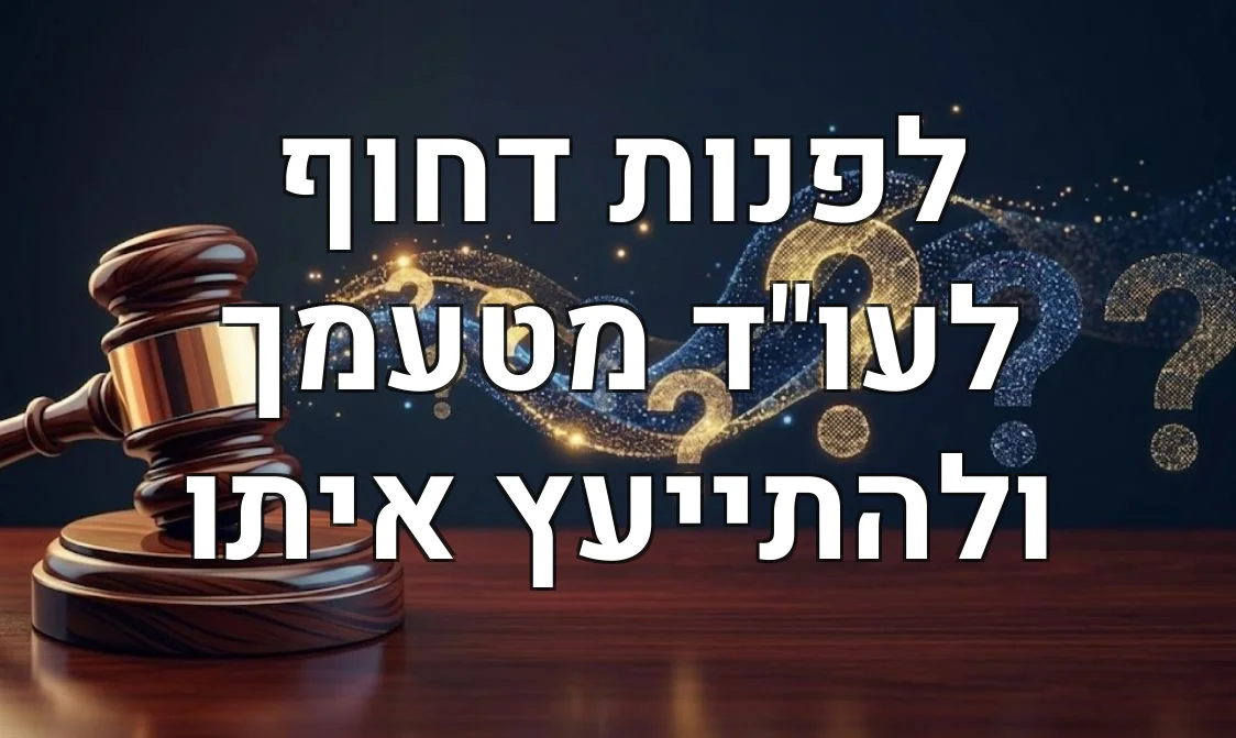 לפנות דחוף לעו"ד מטעמך ולהתייעץ איתו