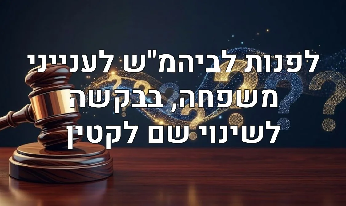 לפנות לביהמ"ש לענייני משפחה, בבקשה לשינוי שם לקטין