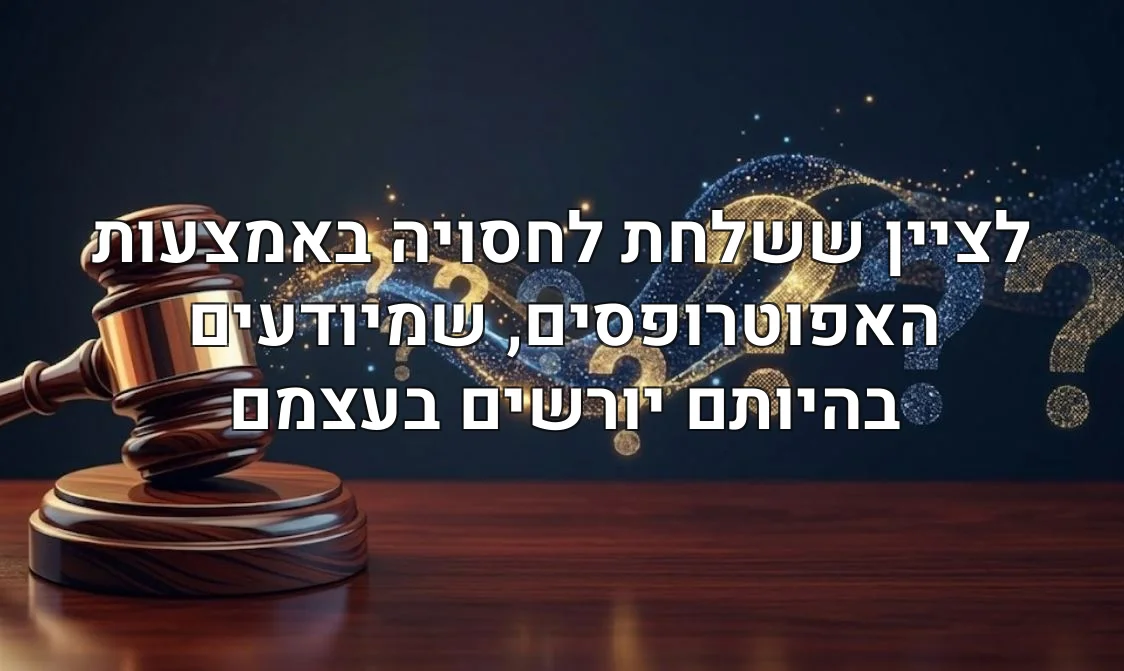 לציין ששלחת לחסויה באמצעות האפוטרופסים, שמיודעים בהיותם יורשים בעצמם