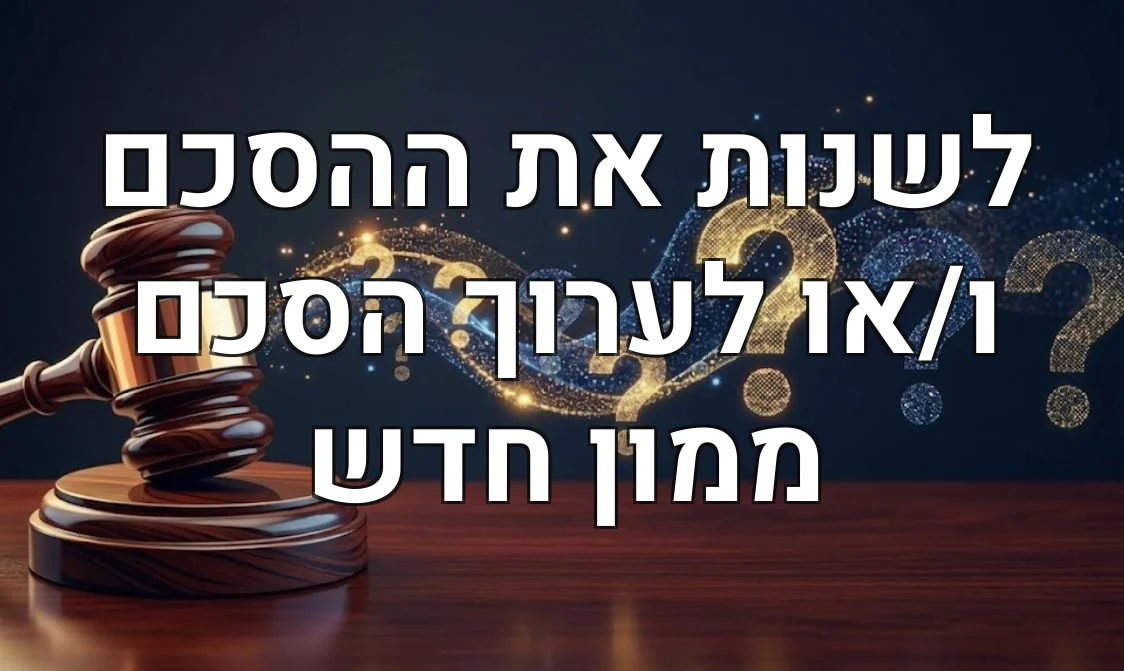 לשנות את ההסכם ו/או לערוך הסכם ממון חדש