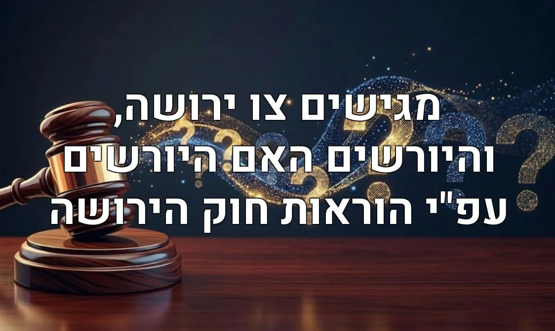 מגישים צו ירושה, והיורשים האם היורשים עפ"י הוראות חוק הירושה