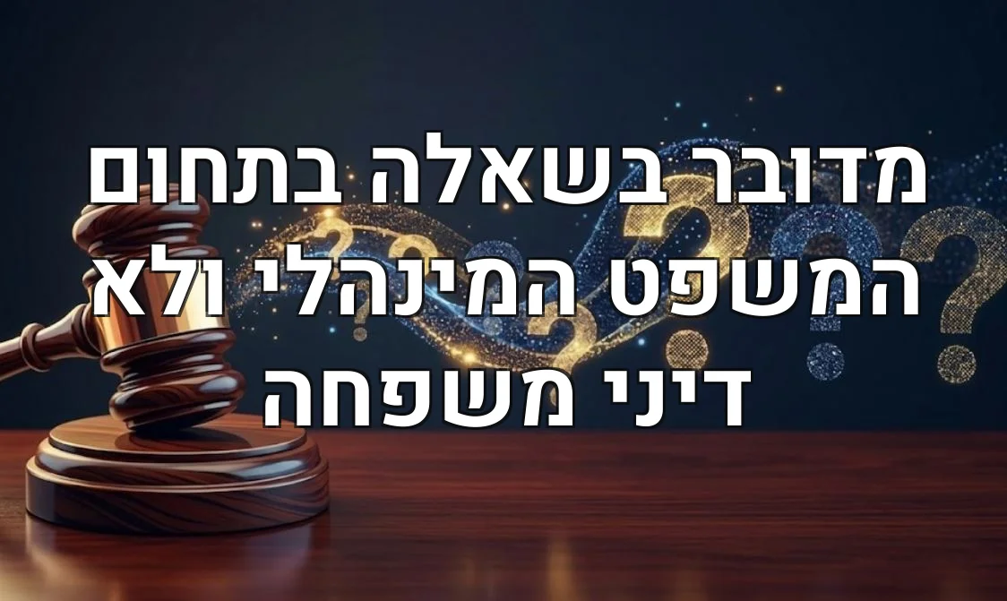 מדובר בשאלה בתחום המשפט המינהלי ולא דיני משפחה