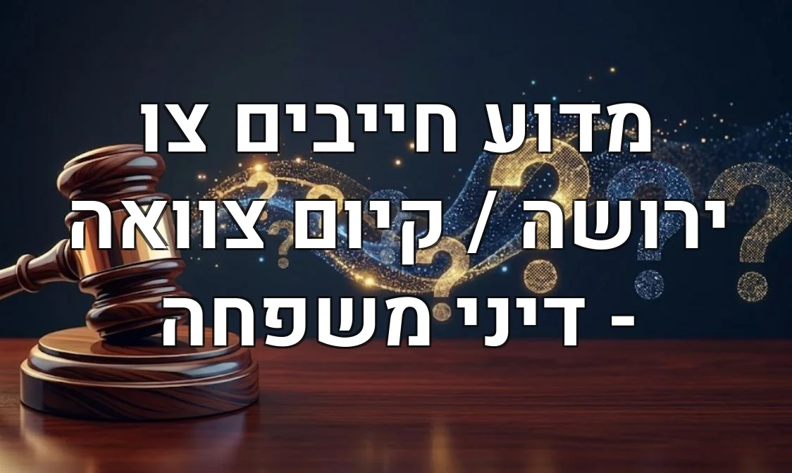 מדוע חייבים צו ירושה / קיום צוואה - דיני משפחה