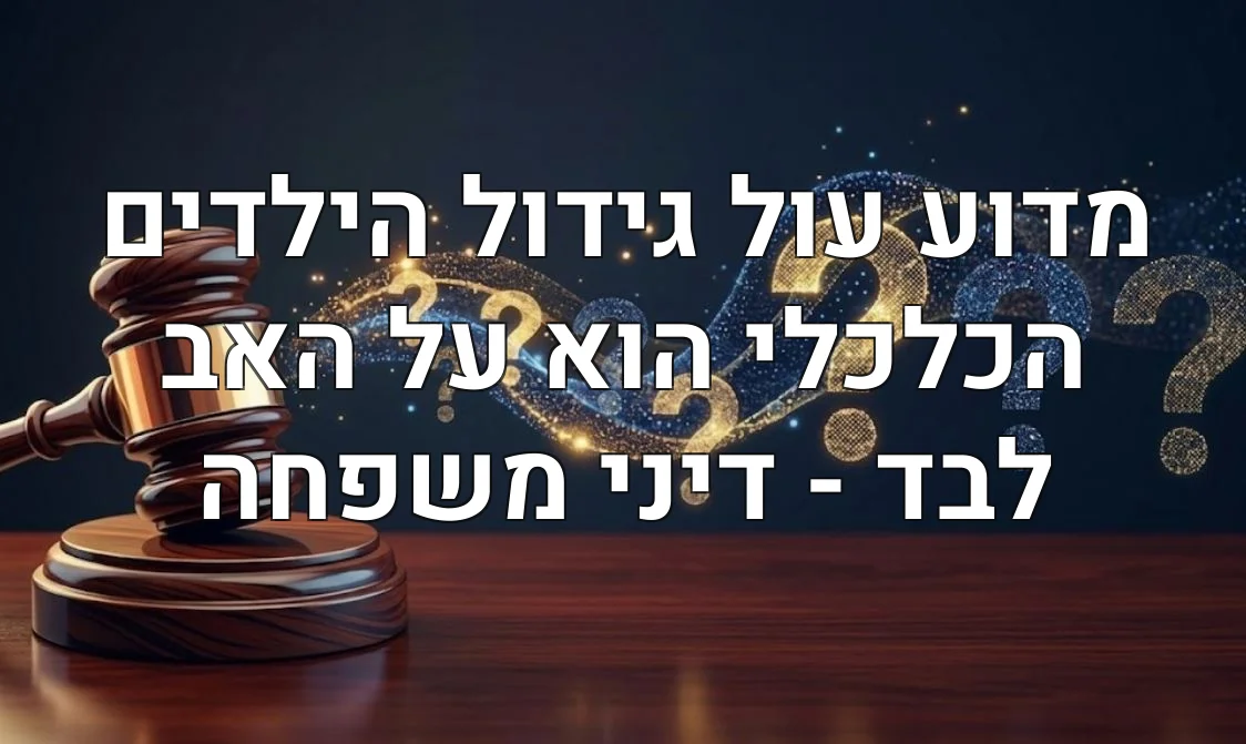 מדוע עול גידול הילדים הכלכלי הוא על האב לבד - דיני משפחה