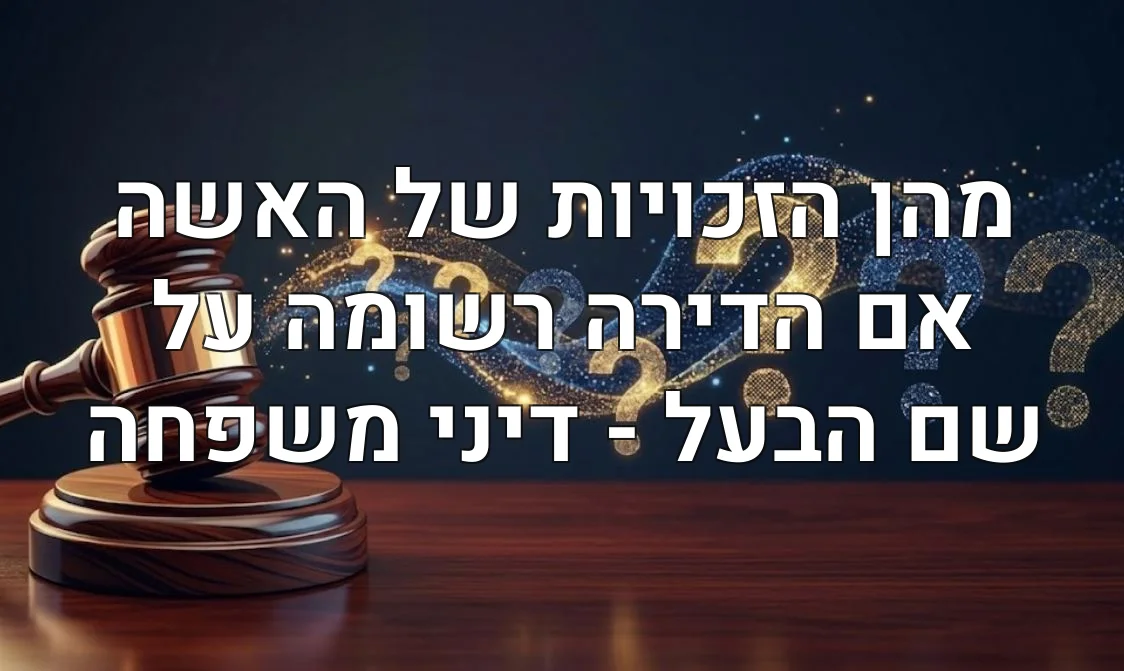 מהן הזכויות של האשה אם הדירה רשומה על שם הבעל - דיני משפחה