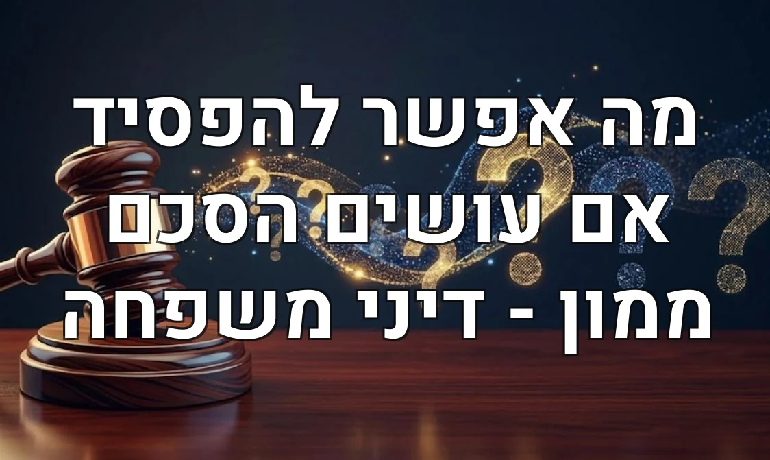מה אפשר להפסיד אם עושים הסכם ממון - דיני משפחה