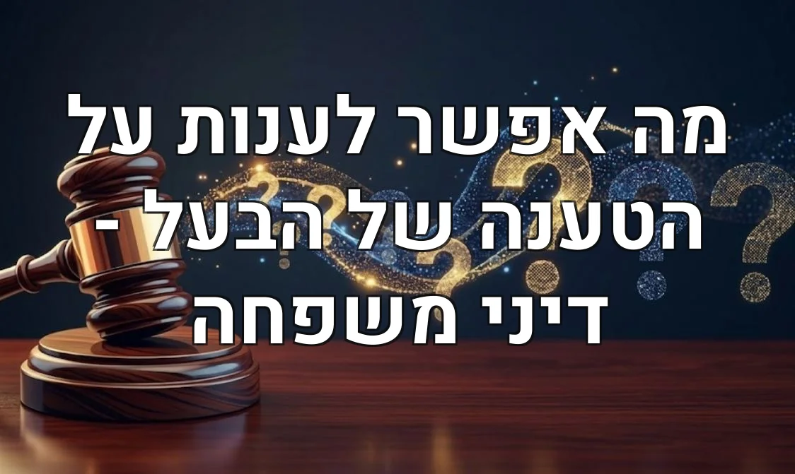 מה אפשר לענות על הטענה של הבעל - דיני משפחה