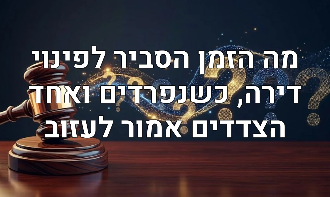 מה הזמן הסביר לפינוי דירה, כשנפרדים ואחד הצדדים אמור לעזוב