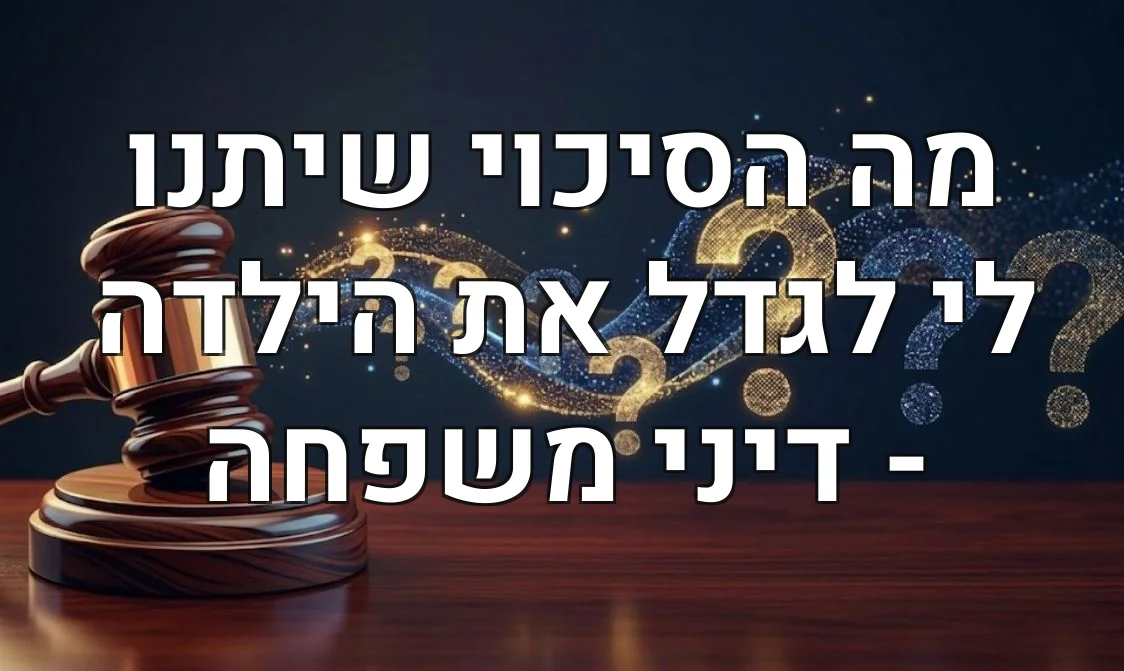 מה הסיכוי שיתנו לי לגדל את הילדה - דיני משפחה