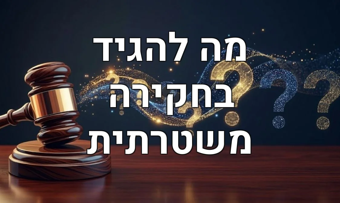 מה להגיד בחקירה משטרתית