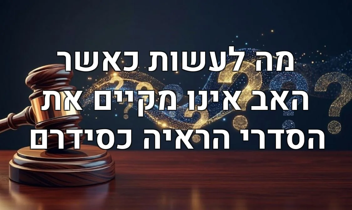 מה לעשות כאשר האב אינו מקיים את הסדרי הראיה כסידרם
