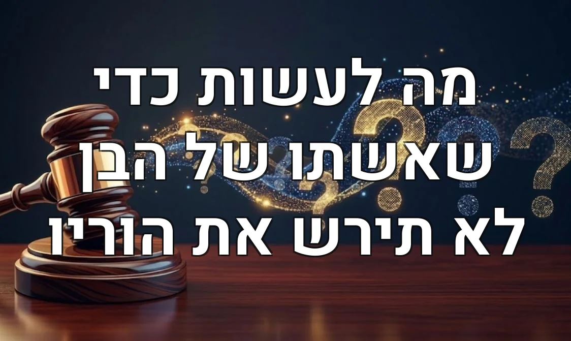 מה לעשות כדי שאשתו של הבן לא תירש את הוריו