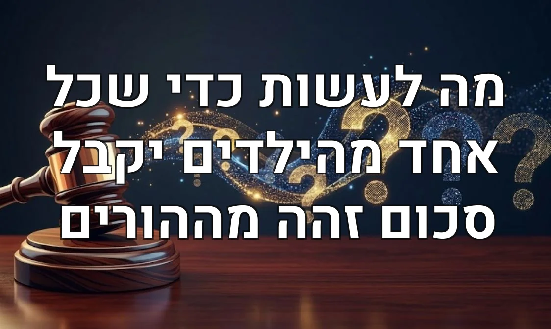 מה לעשות כדי שכל אחד מהילדים יקבל סכום זהה מההורים