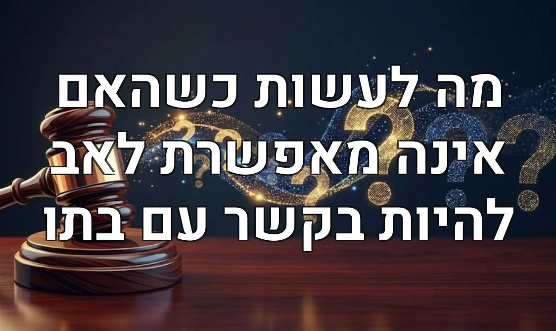 מה לעשות כשהאם אינה מאפשרת לאב להיות בקשר עם בתו