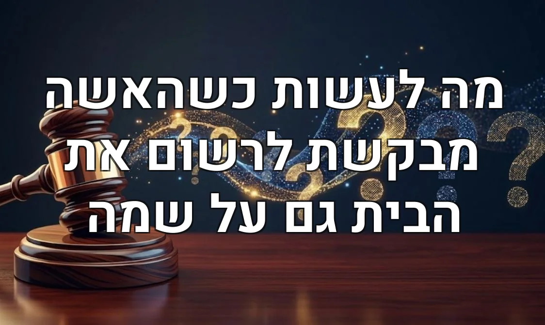 מה לעשות כשהאשה מבקשת לרשום את הבית גם על שמה