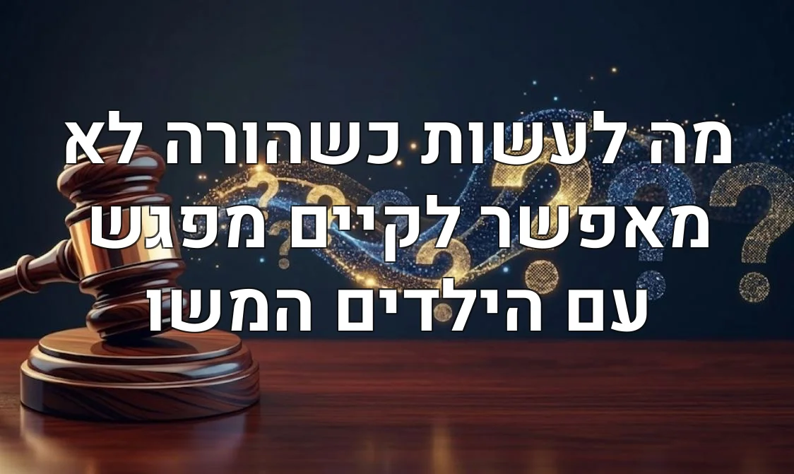 מה לעשות כשהורה לא מאפשר לקיים מפגש עם הילדים המשו