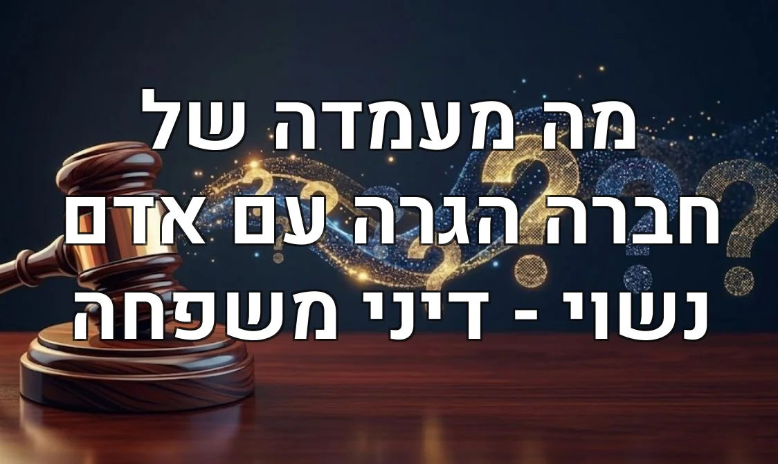 מה מעמדה של חברה הגרה עם אדם נשוי - דיני משפחה