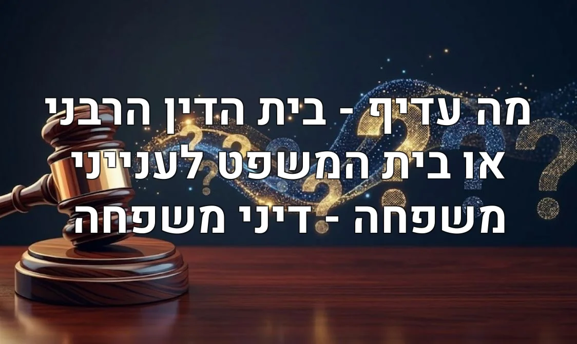 מה עדיף - בית הדין הרבני או בית המשפט לענייני משפחה - דיני משפחה
