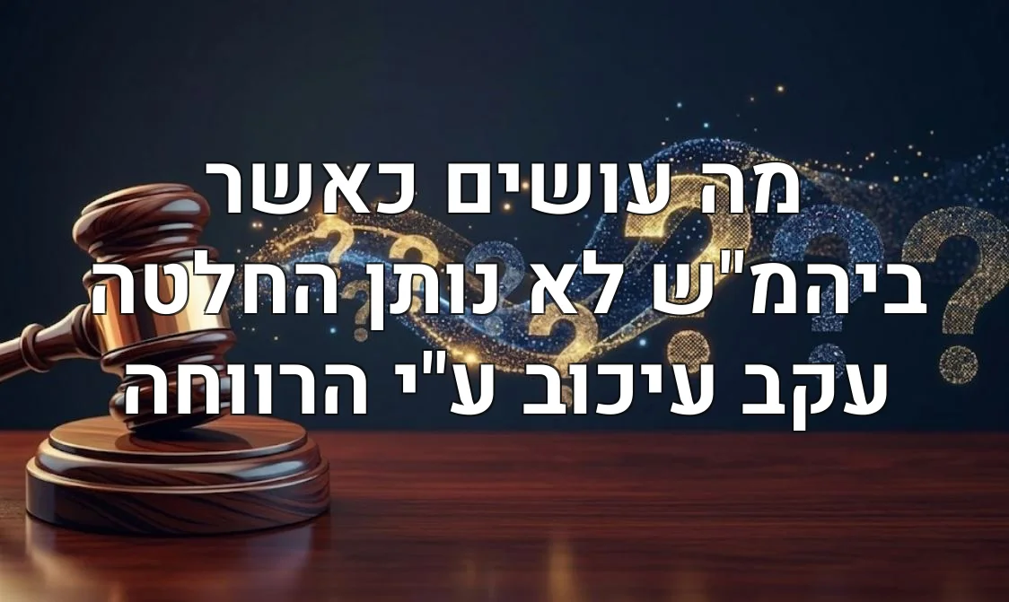 מה עושים כאשר ביהמ"ש לא נותן החלטה עקב עיכוב ע"י הרווחה
