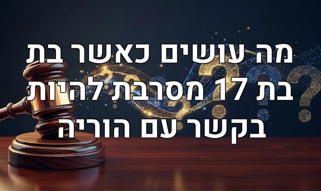 מה עושים כאשר בת בת 17 מסרבת להיות בקשר עם הוריה
