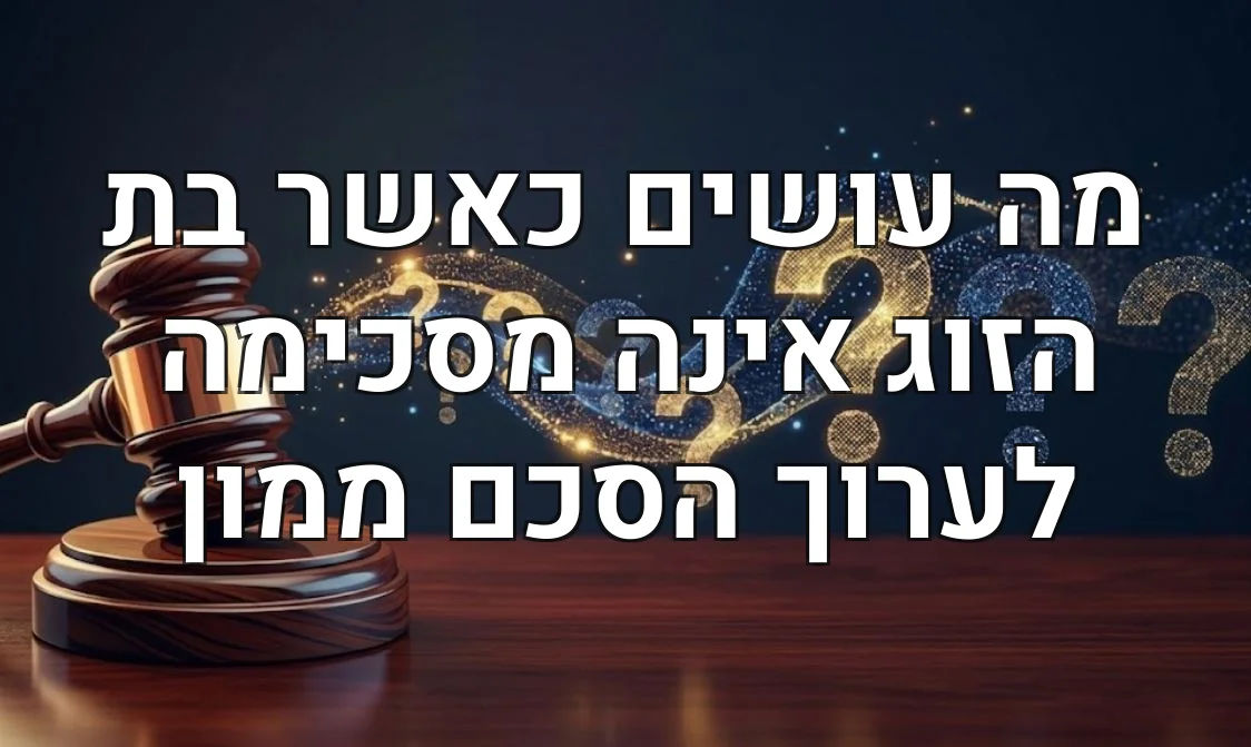 מה עושים כאשר בת הזוג אינה מסכימה לערוך הסכם ממון