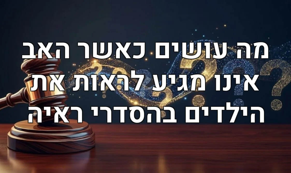 מה עושים כאשר האב אינו מגיע לראות את הילדים בהסדרי ראיה