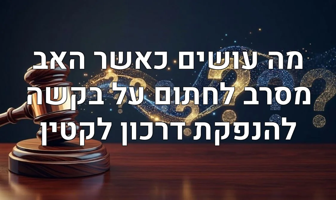 מה עושים כאשר האב מסרב לחתום על בקשה להנפקת דרכון לקטין