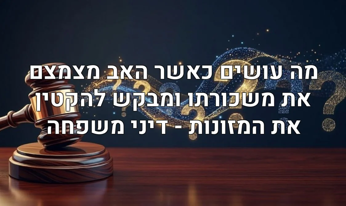מה עושים כאשר האב מצמצם את משכורתו ומבקש להקטין את המזונות - דיני משפחה