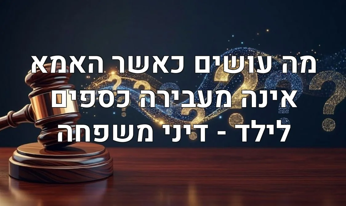 מה עושים כאשר האמא אינה מעבירה כספים לילד - דיני משפחה