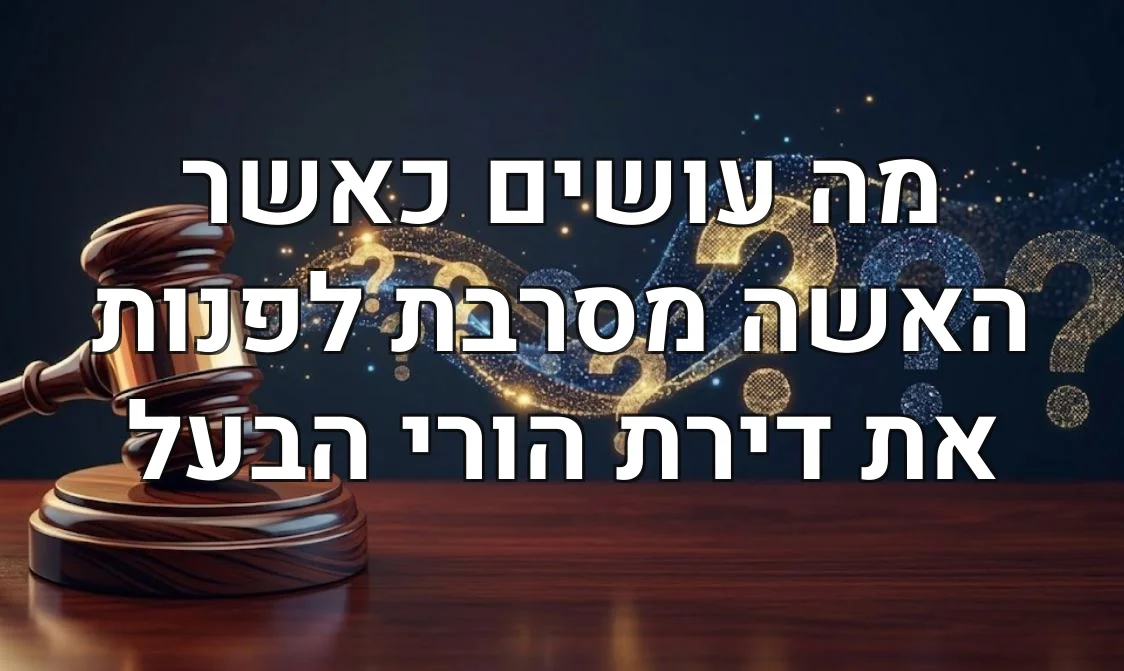 מה עושים כאשר האשה מסרבת לפנות את דירת הורי הבעל