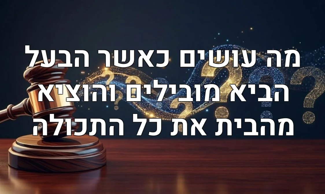 מה עושים כאשר הבעל הביא מובילים והוציא מהבית את כל התכולה
