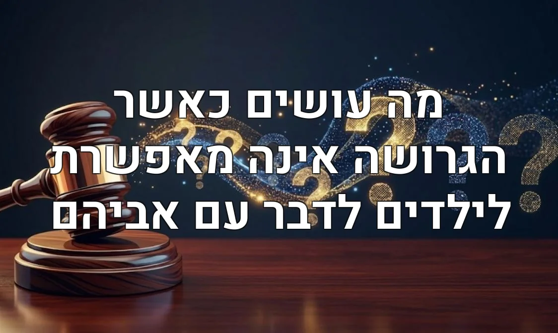 מה עושים כאשר הגרושה אינה מאפשרת לילדים לדבר עם אביהם