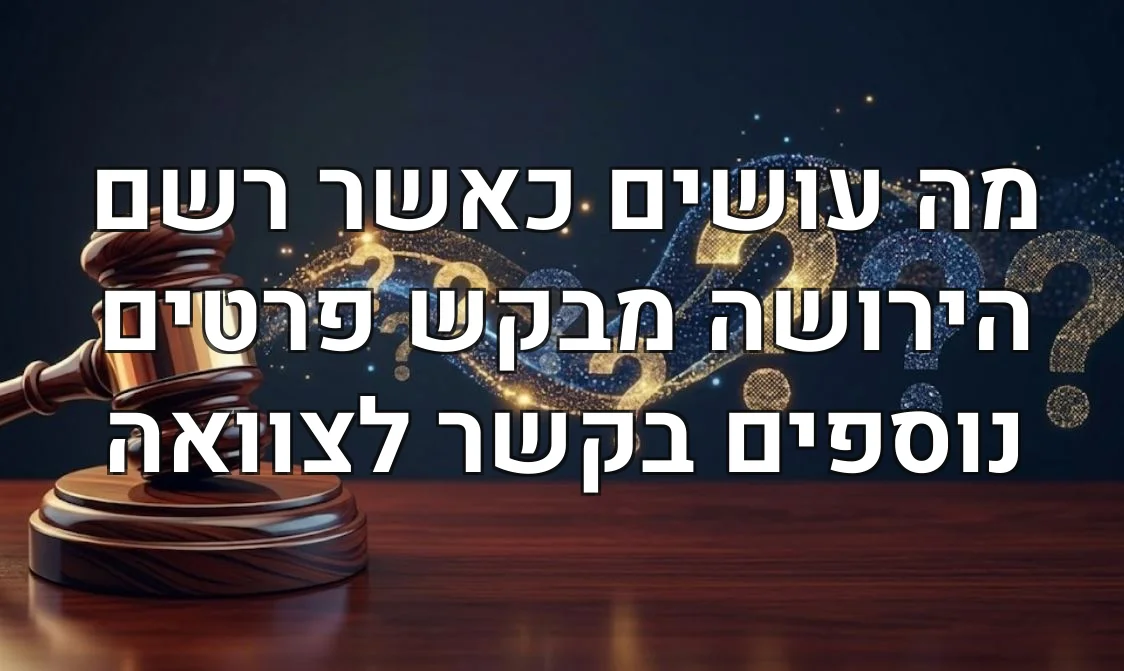 מה עושים כאשר רשם הירושה מבקש פרטים נוספים בקשר לצוואה