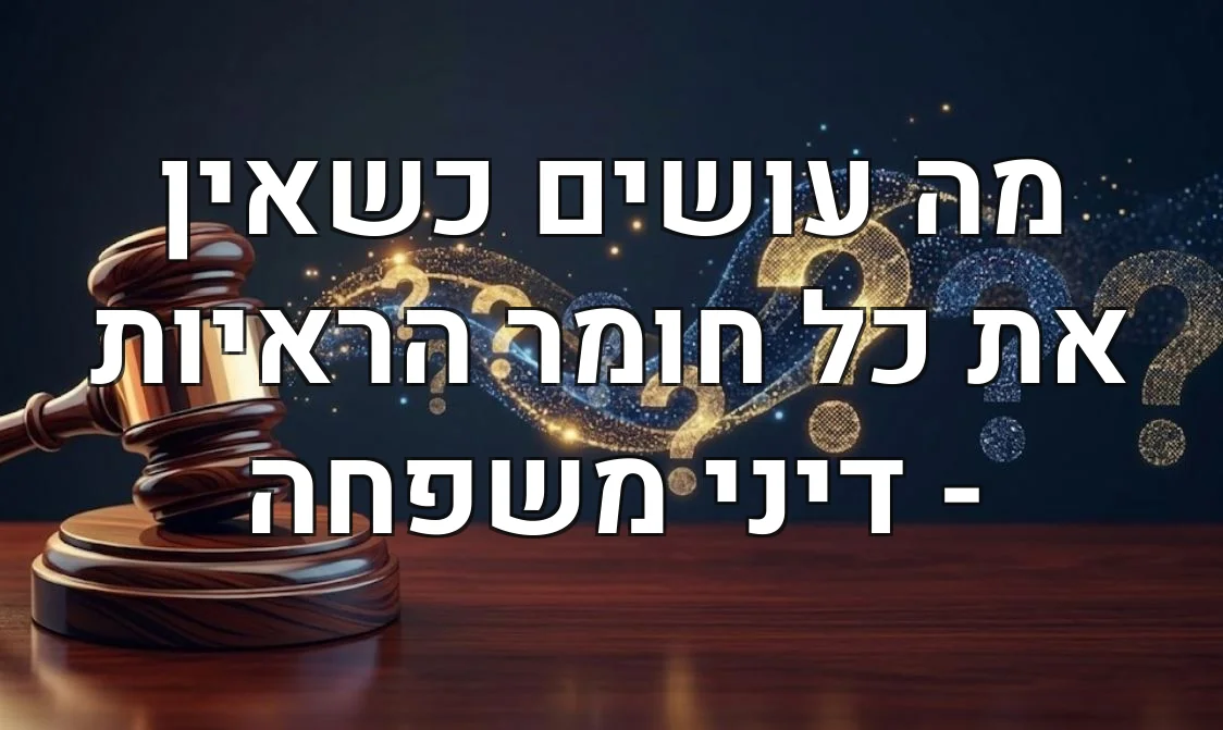 מה עושים כשאין את כל חומר הראיות - דיני משפחה