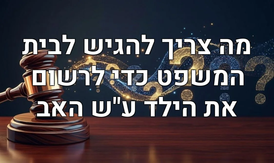 מה צריך להגיש לבית המשפט כדי לרשום את הילד ע"ש האב