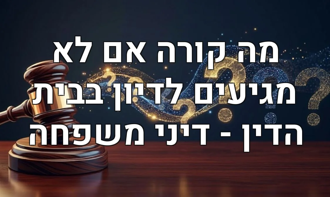 מה קורה אם לא מגיעים לדיון בבית הדין - דיני משפחה